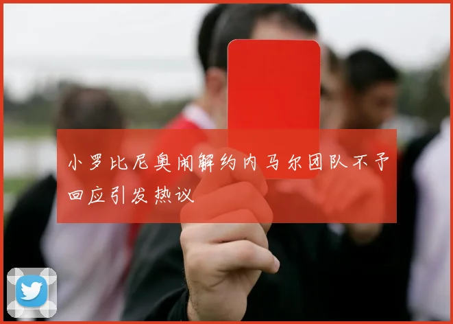 小罗比尼奥闹解约内马尔团队不予回应引发热议