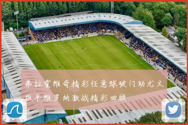 弗拉霍维奇精彩任意球破门助尤文扳平维罗纳激战精彩回顾