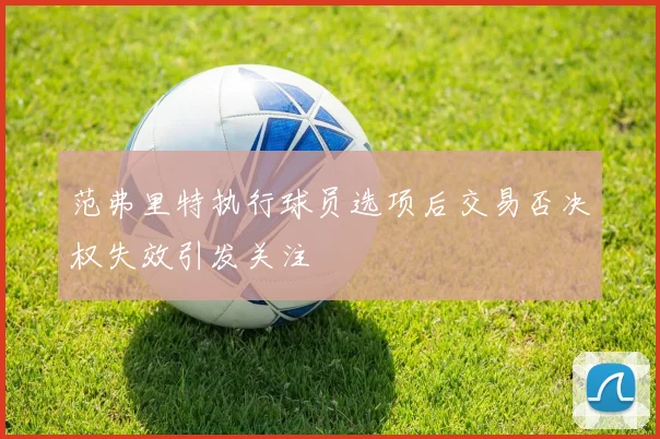 范弗里特执行球员选项后交易否决权失效引发关注
